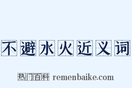 不避水火近义词是什么意思的图片